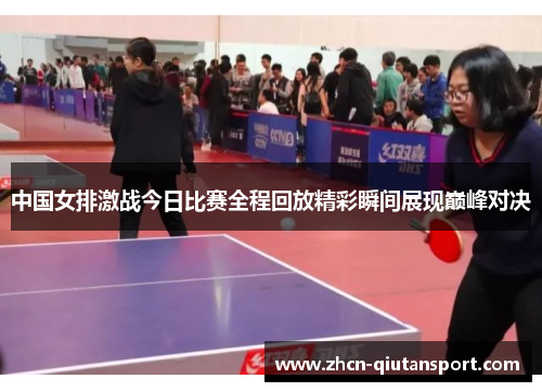 中国女排激战今日比赛全程回放精彩瞬间展现巅峰对决