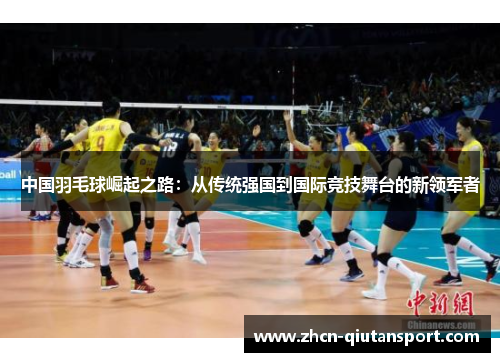 中国羽毛球崛起之路：从传统强国到国际竞技舞台的新领军者