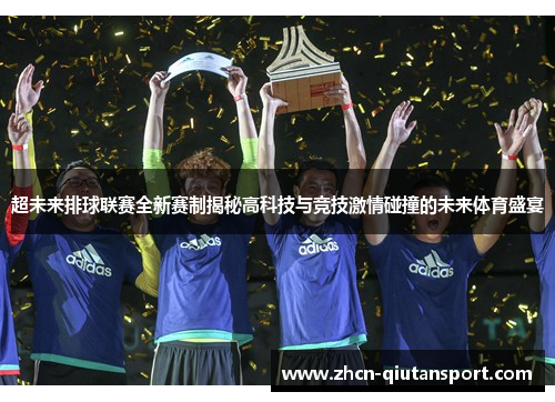 超未来排球联赛全新赛制揭秘高科技与竞技激情碰撞的未来体育盛宴